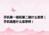 手机第一端和第二端什么意思（手机端是什么意思啊）