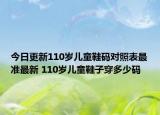 今日更新110岁儿童鞋码对照表最准最新 110岁儿童鞋子穿多少码