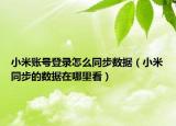 小米账号登录怎么同步数据（小米同步的数据在哪里看）