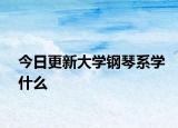 今日更新大学钢琴系学什么