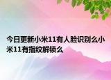 今日更新小米11有人脸识别么小米11有指纹解锁么