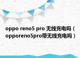 oppo reno5 pro 无线充电吗（opporeno5pro带无线充电吗）