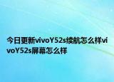 今日更新vivoY52s续航怎么样vivoY52s屏幕怎么样