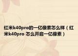 红米k40pro的一亿像素怎么样（红米k40pro 怎么开启一亿像素）