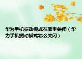 华为手机振动模式在哪里关闭（华为手机振动模式怎么关闭）