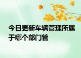 今日更新车辆管理所属于哪个部门管