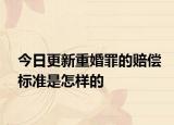 今日更新重婚罪的赔偿标准是怎样的