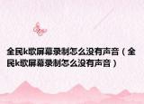全民k歌屏幕录制怎么没有声音（全民k歌屏幕录制怎么没有声音）