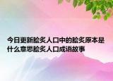 今日更新脍炙人口中的脍炙原本是什么意思脍炙人口成语故事