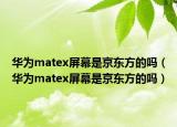 华为matex屏幕是京东方的吗（华为matex屏幕是京东方的吗）
