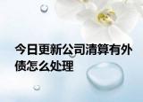 今日更新公司清算有外债怎么处理
