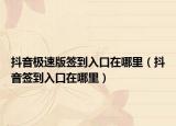 抖音极速版签到入口在哪里（抖音签到入口在哪里）