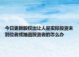 今日更新股权出让人是实际投资未到位者或抽逃投资者的怎么办