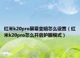红米k20pro屏幕变暗怎么设置（红米k20pro怎么开启护眼模式）