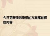 今日更新债务重组的方案都有哪些内容