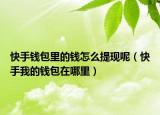快手钱包里的钱怎么提现呢（快手我的钱包在哪里）