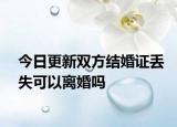 今日更新双方结婚证丢失可以离婚吗