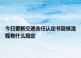 今日更新交通责任认定书复核流程有什么规定