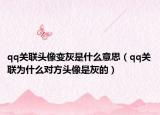 qq关联头像变灰是什么意思（qq关联为什么对方头像是灰的）