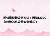 因特指纹锁设置方法（因特t3300指纹锁怎么设置安全模式）