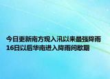 今日更新南方现入汛以来最强降雨 16日以后华南进入降雨间歇期