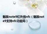 魅族note9红外线nfc（魅族note9支持nfc功能吗）