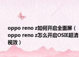 oppo reno z如何开启全面屏（oppo reno z怎么开启OSIE超清视效）