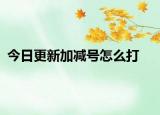 今日更新加减号怎么打