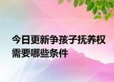 今日更新争孩子抚养权需要哪些条件
