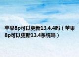 苹果8p可以更新13.4.4吗（苹果8p可以更新13.4系统吗）