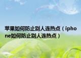 苹果如何防止别人连热点（iphone如何防止别人连热点）