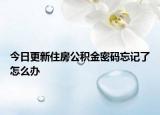 今日更新住房公积金密码忘记了怎么办