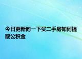 今日更新问一下买二手房如何提取公积金