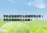 手机本地视频怎么投屏到笔记本（手机本地视频怎么投屏）