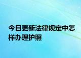 今日更新法律规定中怎样办理护照