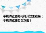 手机浏览器如何打开双击链接（手机浏览器怎么双击）