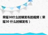 荣耀30什么时候发布的视频（荣耀30 什么时候发布）