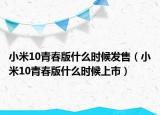 小米10青春版什么时候发售（小米10青春版什么时候上市）