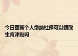 今日更新个人缴纳社保可以领取生育津贴吗