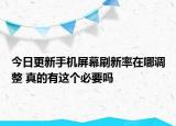 今日更新手机屏幕刷新率在哪调整 真的有这个必要吗