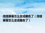 微信屏幕怎么变成黑色了（微信屏幕怎么变成黑色了）