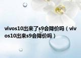 vivos10出来了s9会降价吗（vivos10出来s9会降价吗）