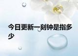 今日更新一刻钟是指多少