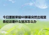 今日更新荣耀60屏幕突然出现竖条纹这是什么情况怎么办