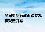 今日更新行政诉讼要怎样规定并案