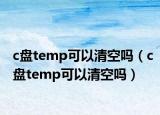 c盘temp可以清空吗（c盘temp可以清空吗）