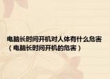 电脑长时间开机对人体有什么危害（电脑长时间开机的危害）