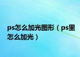 ps怎么加光图形（ps里怎么加光）
