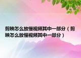 剪映怎么放慢视频其中一部分（剪映怎么放慢视频其中一部分）