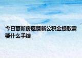 今日更新房屋翻新公积金提取需要什么手续